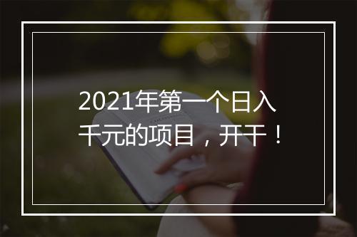 2021年第一个日入千元的项目,开干!