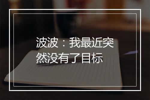 波波:我最近突然没有了目标