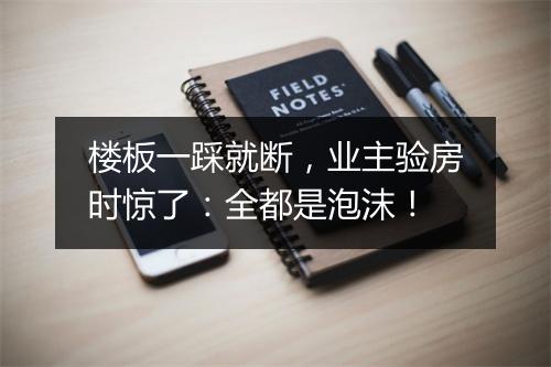 楼板一踩就断,业主验房时惊了:全都是泡沫!
