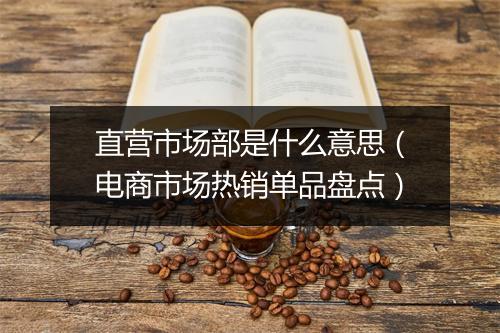 直营市场部是什么意思(电商市场热销单品盘点)