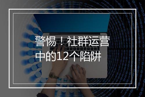 警惕!社群运营中的12个陷阱