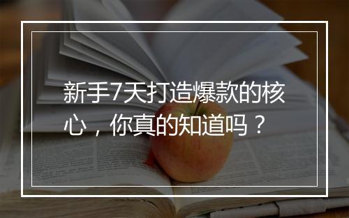 新手7天打造爆款的核心,你真的知道吗?