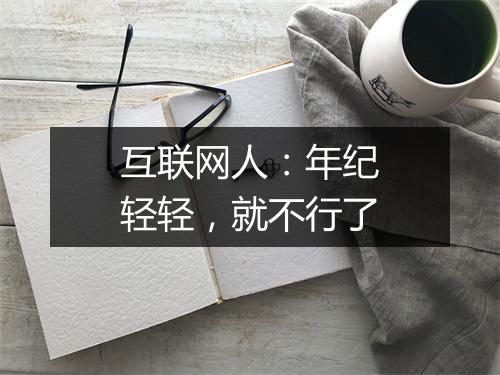 互联网人:年纪轻轻,就不行了
