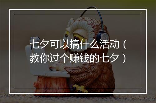 七夕可以搞什么活动(教你过个赚钱的七夕)