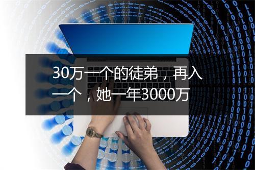 30万一个的徒弟,再入一个,她一年3000万