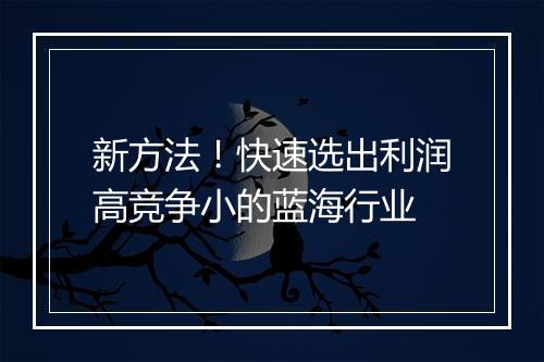 新方法!快速选出利润高竞争小的蓝海行业