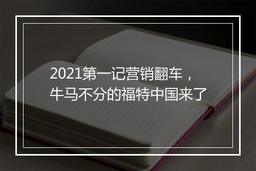 2021第一记营销翻车,牛马不分的福特中国来了