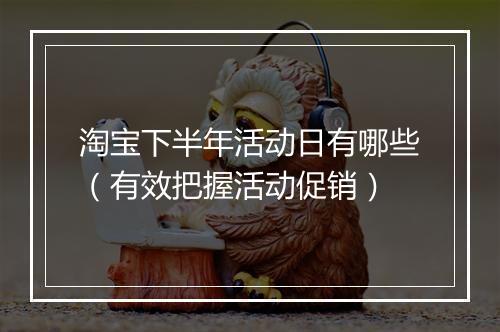 淘宝下半年活动日有哪些(有效把握活动促销)