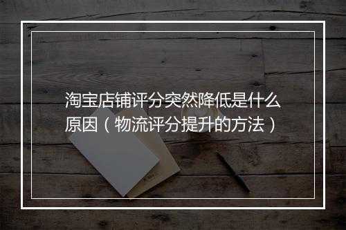 淘宝店铺评分突然降低是什么原因(物流评分提升的方法)