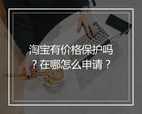 淘宝有价格保护吗?在哪怎么申请?