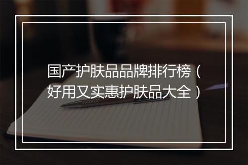 国产护肤品品牌排行榜(好用又实惠护肤品大全)