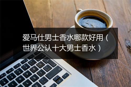 爱马仕男士香水哪款好用(世界公认十大男士香水)