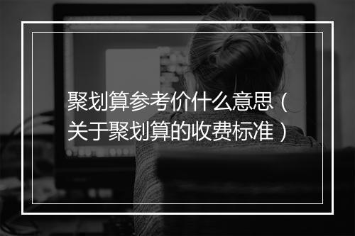 聚划算参考价什么意思(关于聚划算的收费标准)