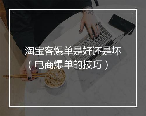 淘宝客爆单是好还是坏(电商爆单的技巧)