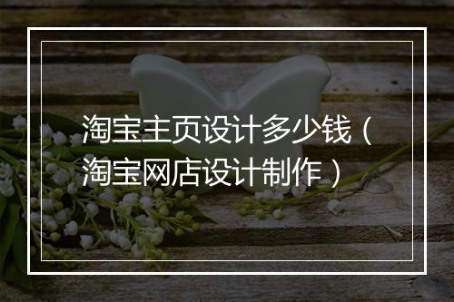 淘宝主页设计多少钱(淘宝网店设计制作)