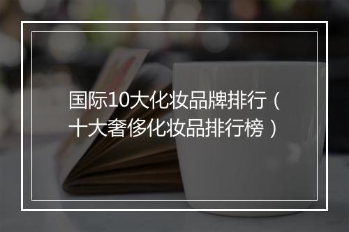 国际10大化妆品牌排行(十大奢侈化妆品排行榜)