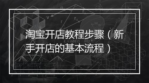 淘宝开店教程步骤(新手开店的基本流程)