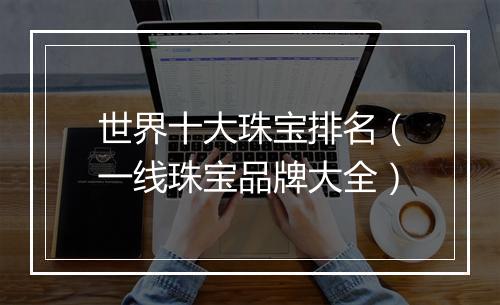 世界十大珠宝排名(一线珠宝品牌大全)