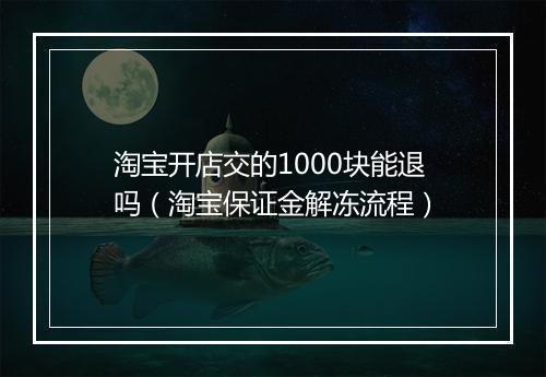淘宝开店交的1000块能退吗(淘宝保证金解冻流程)