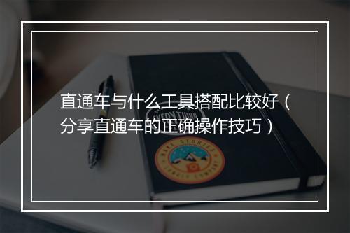 直通车与什么工具搭配比较好(分享直通车的正确操作技巧)
