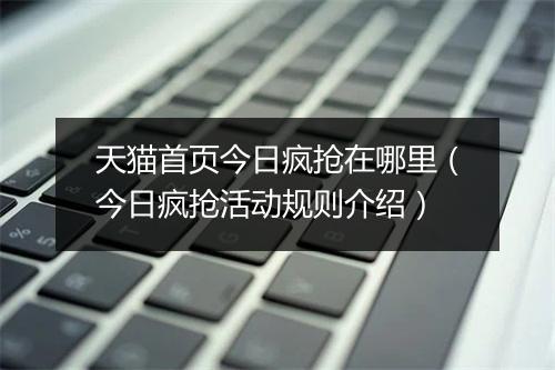 天猫首页今日疯抢在哪里(今日疯抢活动规则介绍)