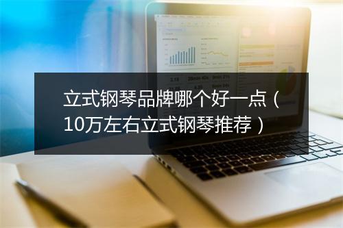 立式钢琴品牌哪个好一点(10万左右立式钢琴推荐)