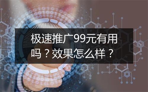 极速推广99元有用吗?效果怎么样?