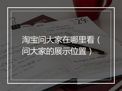 淘宝问大家在哪里看(问大家的展示位置)