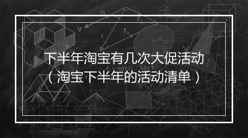 下半年淘宝有几次大促活动(淘宝下半年的活动清单)