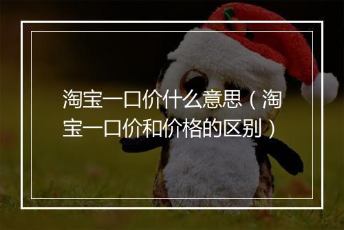 淘宝一口价什么意思(淘宝一口价和价格的区别)