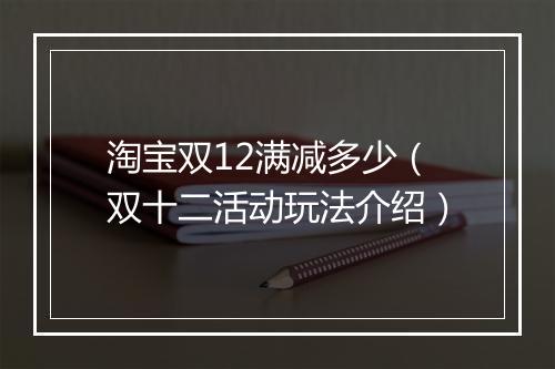 淘宝双12满减多少(双十二活动玩法介绍)