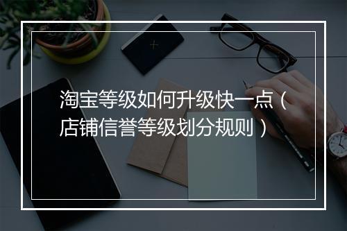 淘宝等级如何升级快一点(店铺信誉等级划分规则)
