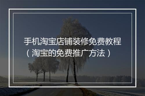 手机淘宝店铺装修免费教程(淘宝的免费推广方法)