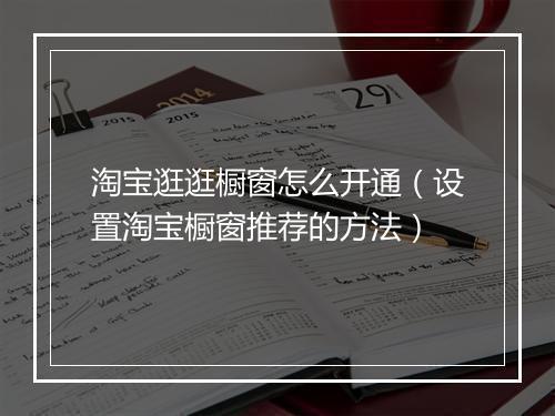 淘宝逛逛橱窗怎么开通(设置淘宝橱窗推荐的方法)