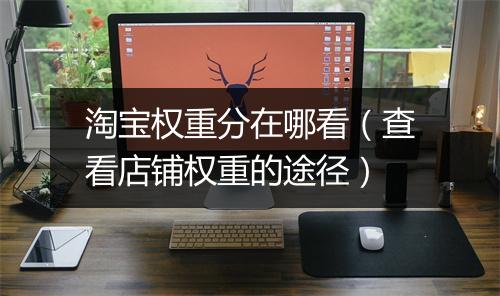 淘宝权重分在哪看(查看店铺权重的途径)
