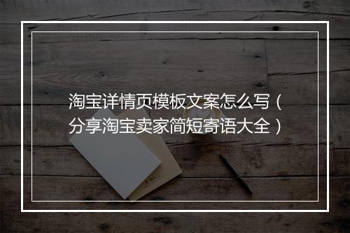 淘宝详情页模板文案怎么写(分享淘宝卖家简短寄语大全)