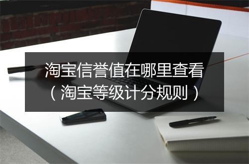 淘宝信誉值在哪里查看(淘宝等级计分规则)