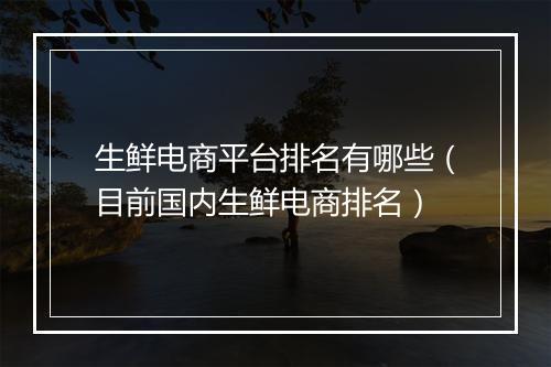 生鲜电商平台排名有哪些(目前国内生鲜电商排名)