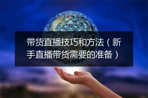 带货直播技巧和方法(新手直播带货需要的准备)