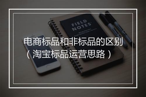 电商标品和非标品的区别(淘宝标品运营思路)