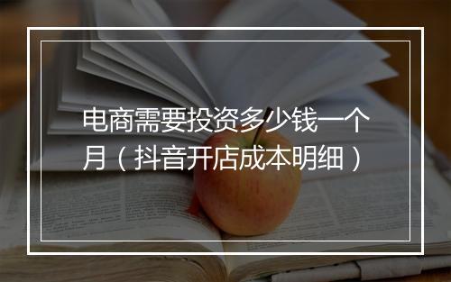 电商需要投资多少钱一个月(抖音开店成本明细)