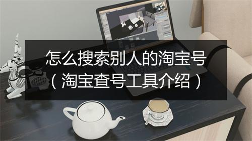 怎么搜索别人的淘宝号(淘宝查号工具介绍)