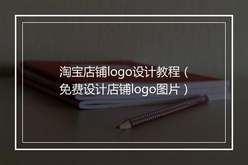 淘宝店铺logo设计教程(免费设计店铺logo图片)