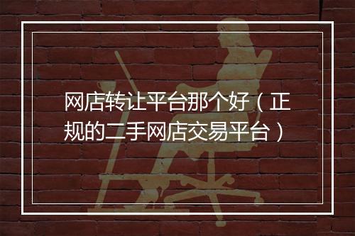 网店转让平台那个好(正规的二手网店交易平台)