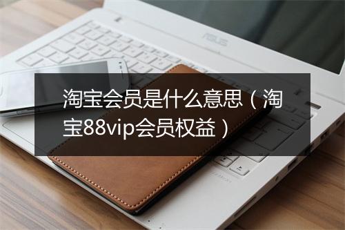 淘宝会员是什么意思(淘宝88vip会员权益)