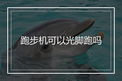 跑步机可以光脚跑吗