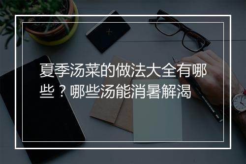 夏季汤菜的做法大全有哪些?哪些汤能消暑解渴