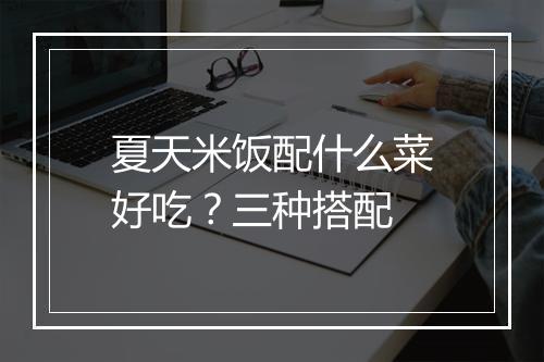 夏天米饭配什么菜好吃?三种搭配