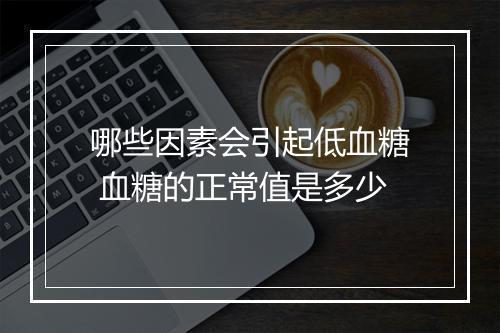 哪些因素会引起低血糖 血糖的正常值是多少