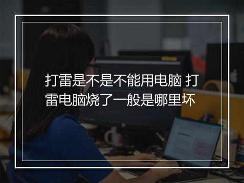 打雷是不是不能用电脑 打雷电脑烧了一般是哪里坏